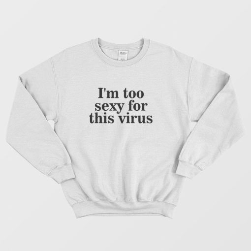 I'm Too Sexy For This Virus Sweatshirt