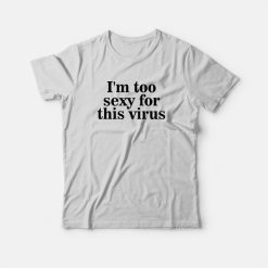 I'm Too Sexy For This Virus T-shirt