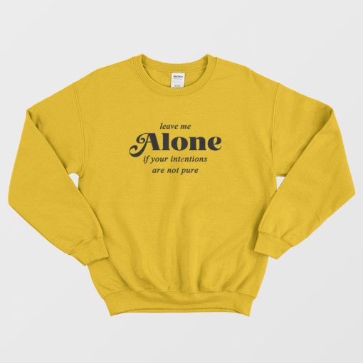 Leave Me Alone If Your Intentions Are Not Pure Sweatshirt