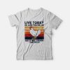 Live Today Like You're Getting Fried Tomorrow T-shirt