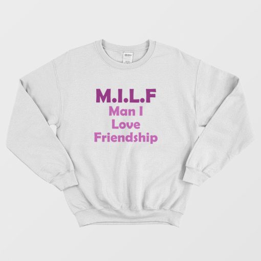 Milf Man I Love Friendship Sweatshirt