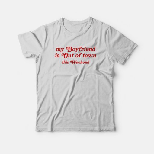 My Boyfriend Is Out Of Town This Weekend T-shirt