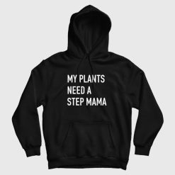 My Plants Need A Step Mama Hoodie