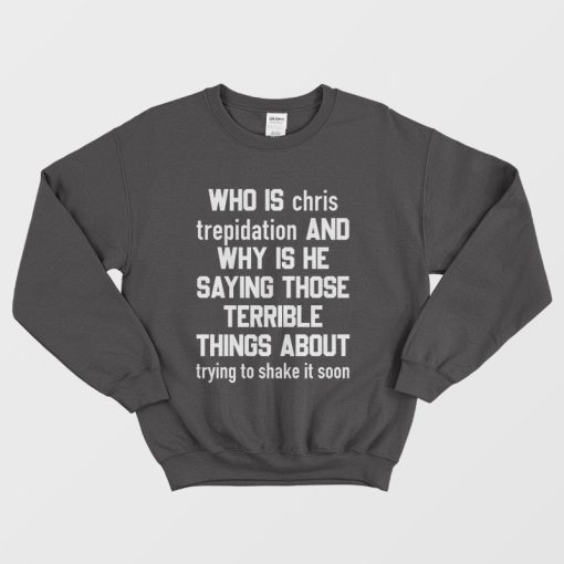 Who Is Chris Trepidation and Why Is He Saying Those Terrible Things About Trying To Shake It Soon Sweatshirt