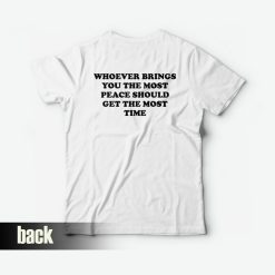 Whoever Brings You The Most Peace Should Get The Most Time T-shirt