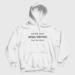 Will Talk About Dead Things Way Too Much Hoodie