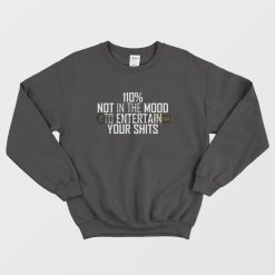 110% Not In The Mood To Entertain Your Shits Sweatshirt