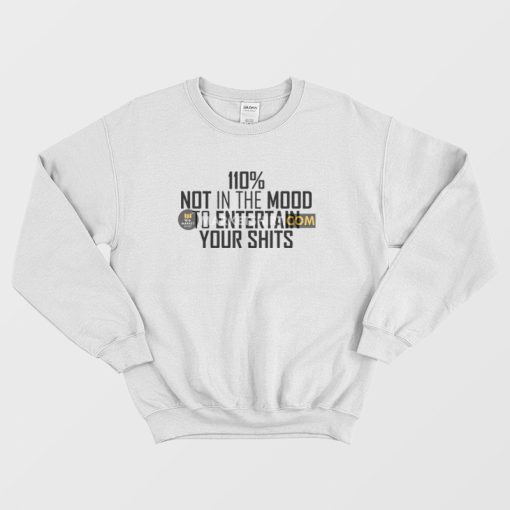 110% Not In The Mood To Entertain Your Shits Sweatshirt