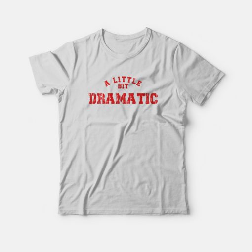 A Little Bit Dramatic T-Shirt