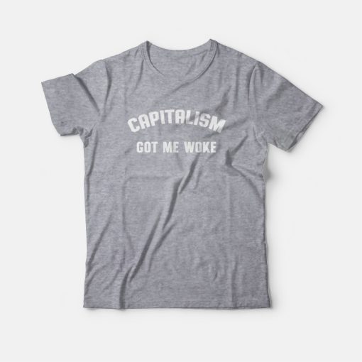 Capitalism Got Me Woke T-shirt