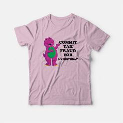 Commit Tax Fraud For My Birthday T-shirt