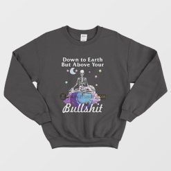 Down To Earth But Above Your Bullshit Sweatshirt Skeleton