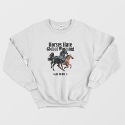 Horses Hate Global Warming and So Do I Sweatshirt
