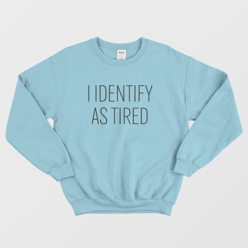 I Identify As Tired Sweatshirt