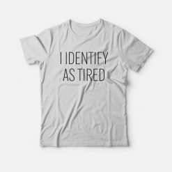 I Identify As Tired T-Shirt