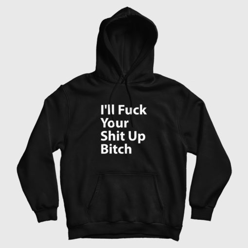 I'll Fuck Your Shit Up Bitch Hoodie