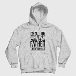 I'm Not The Step Father I'm The Father That Stepped Up Hoodie