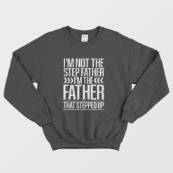 I'm Not The Step Father I'm The Father That Stepped Up Sweatshirt