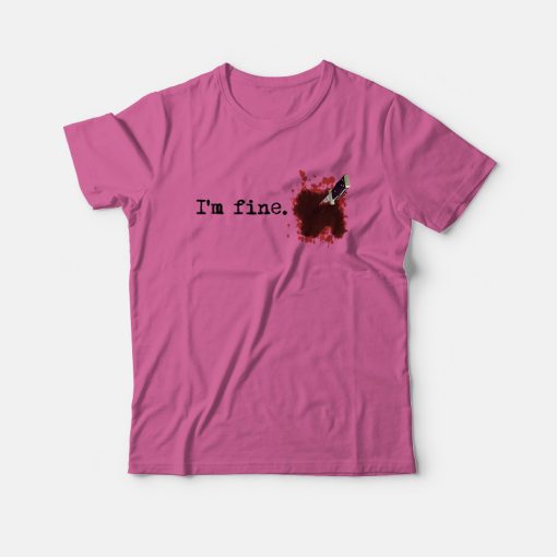 I'm fine Blood Bloody Stain Stabbed Knife T-Shirt