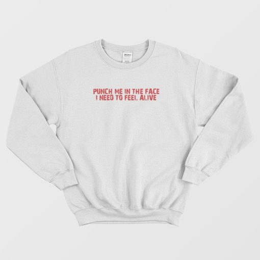 Punch Me In The Face I Need To Feel Alive Sweatshirt