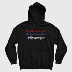 Republicans Are Red Democrats Are Blue Neither One Gives A Shit About You Hoodie