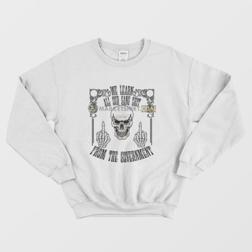 Skull We Learn All Our Gang Shit From The Government Sweatshirt