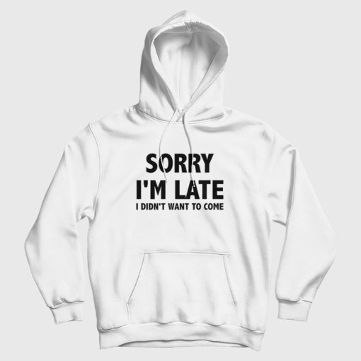 Sorry I'm Late I Didn't Want To Come Hoodie Classic