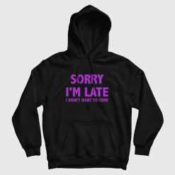 Sorry I'm Late I Didn't Want To Come Hoodie Classic