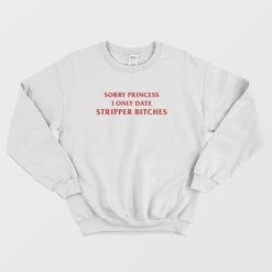 Sorry Princess I Only Date Stripper Bitches Sweatshirt