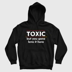 Toxic But You Gone Love It Here Hoodie