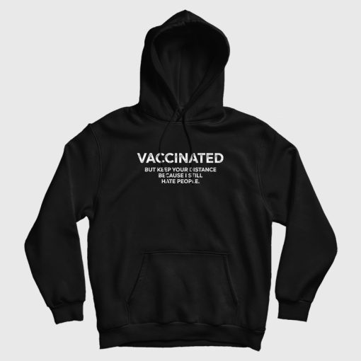 Vaccinated But Keep Your Distance Because I Still Hate People Hoodie
