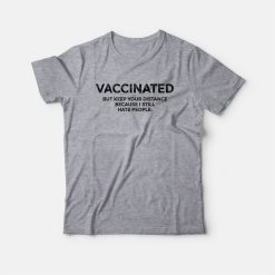 Vaccinated But Keep Your Distance Because I Still Hate People T-shirt
