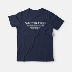 Vaccinated But Keep Your Distance Because I Still Hate People T-shirt