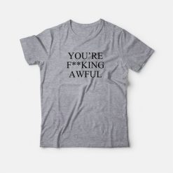 You're Fucking Awful T-Shirt