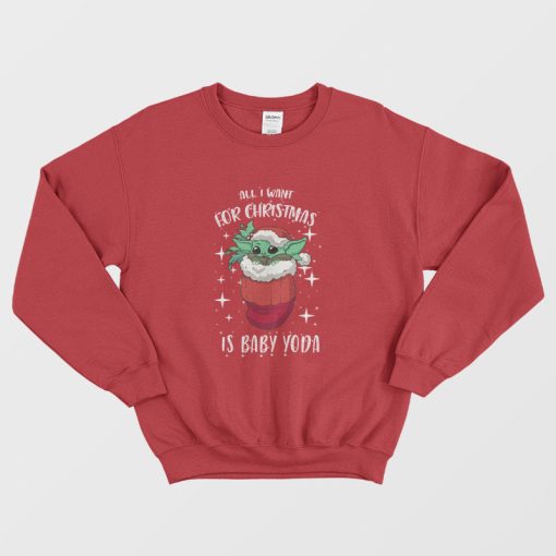 All I Want For Christmas Is Baby Yoda Sweatshirt
