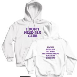I Don’t Need Sex Club Because The Government Fucks Me Everyday Hoodie