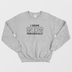 I Drink Coffee Periodically Sweatshirt