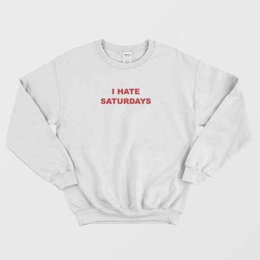 I Hate Saturdays Sweatshirt
