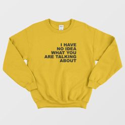 I Have No Idea What You Are Talking About Sweatshirt