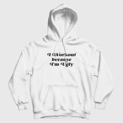 I Workout Because I'm Ugly Hoodie