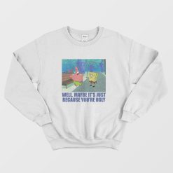 Patrick Star Maybe It's Just Because You're Ugly Sweatshirt