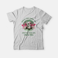 Possum Hold The Fuck Up I'm The Fuck Up Hold Me T-Shirt