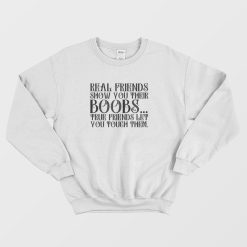 Real Friends Show You Their Boobs True Friends Let You Touch Them Sweatshirt