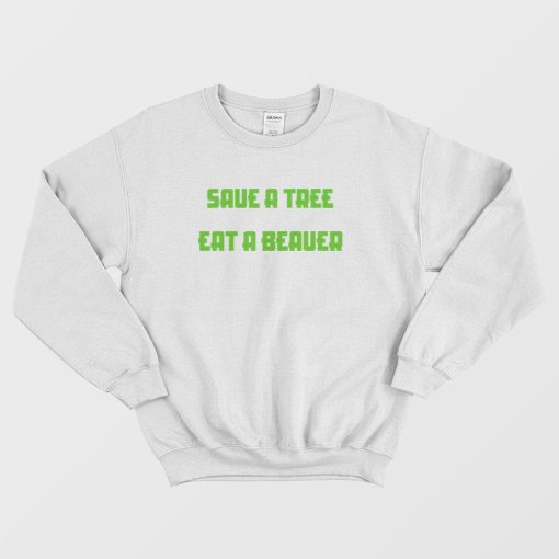 Save A Tree Eat A Beaver Sweatshirt