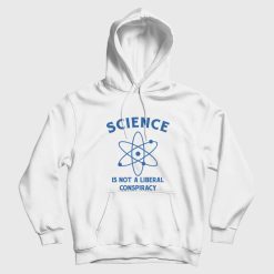 Science Is Not A Liberal Conspiracy Hoodie