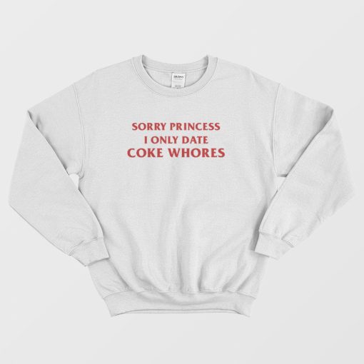 Sorry Princess I Only Date Coke Whores Sweatshirt