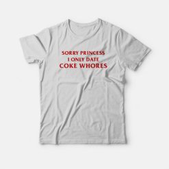 Sorry Princess I Only Date Coke Whores T-Shirt