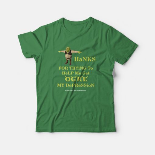 Thanks For Trying To Help Me Get Ogre My Depression It Didn't Work But Thanks Anyway T-Shirt