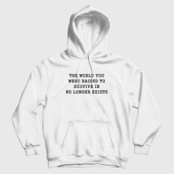 The World You Were Raised To Survive In No Longer Exists Hoodie