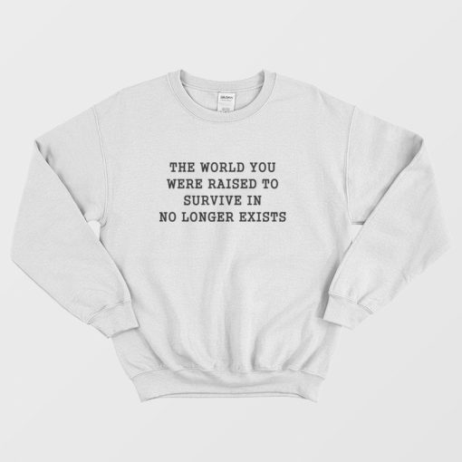 The World You Were Raised To Survive In No Longer Exists Sweatshirt